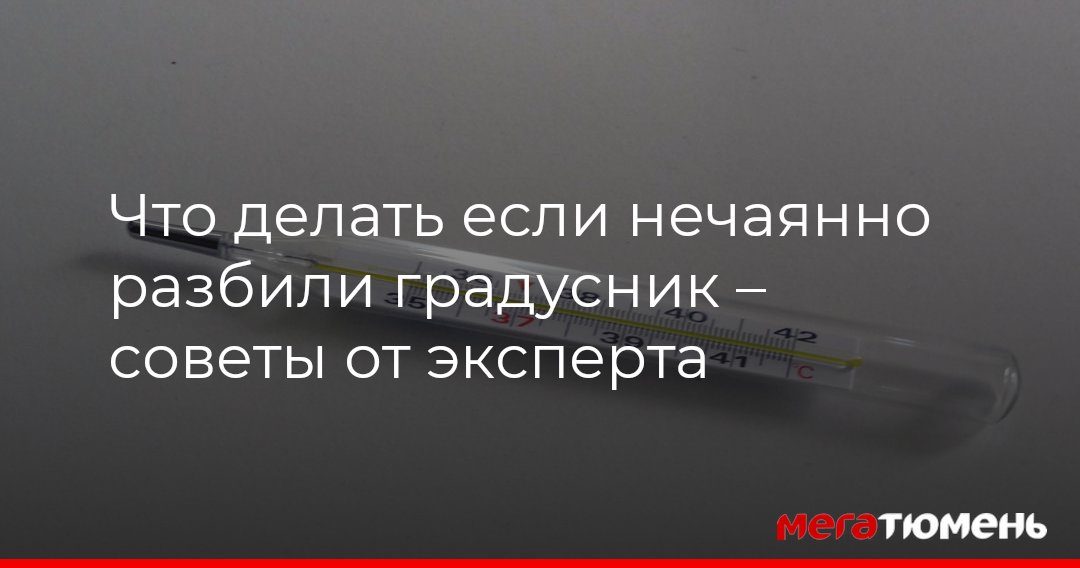Что делать если нечаянно разбили градусник – советы от эксперта МегаТюмень
