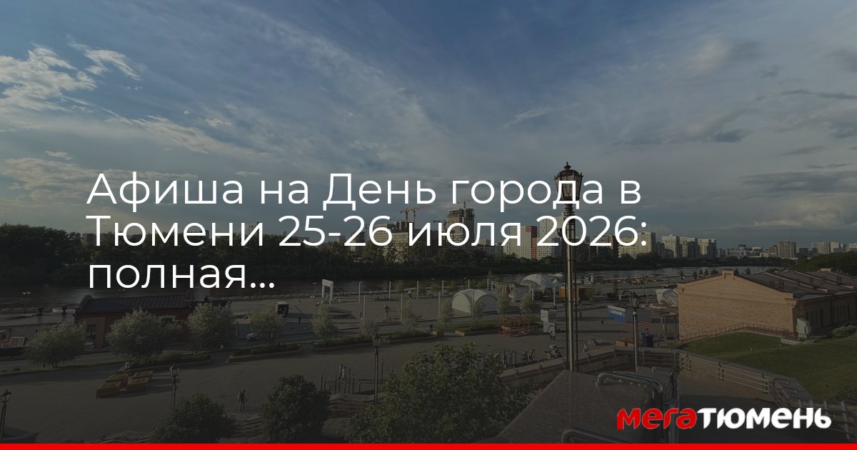 Программа празднования 440-летия Тюмени: афиша на 25–26 июля 2026 года